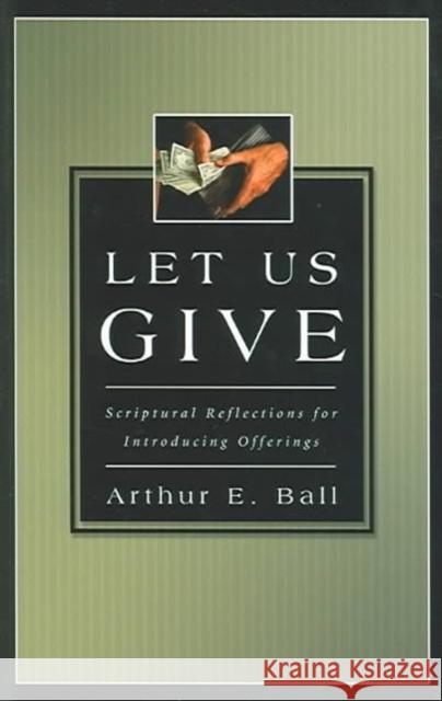 Let Us Give: Scriptural Reflections for Introducing Offerings Arthur E. Ball 9780825420849 Kregel Academic & Professional
