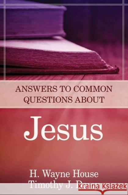 Answers to Common Questions about Jesus Timothy J. Demy H. Wayne House 9780825426544 Kregel Publications
