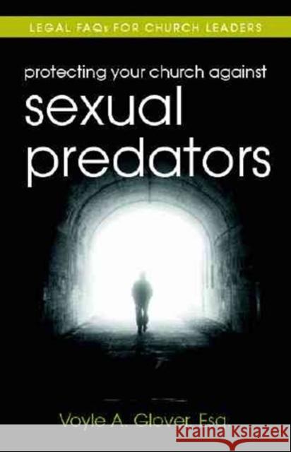 Protecting Your Church Against Sexual Predators: Legal FAQs for Church Leaders Voyle A. Glover 9780825426919 Kregel Academic & Professional