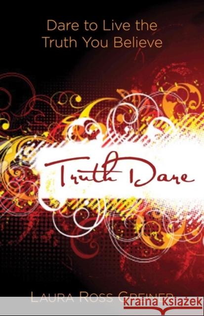 TruthDare: Dare to Live the Truth You Believe Laura Ross Greiner 9780825427381