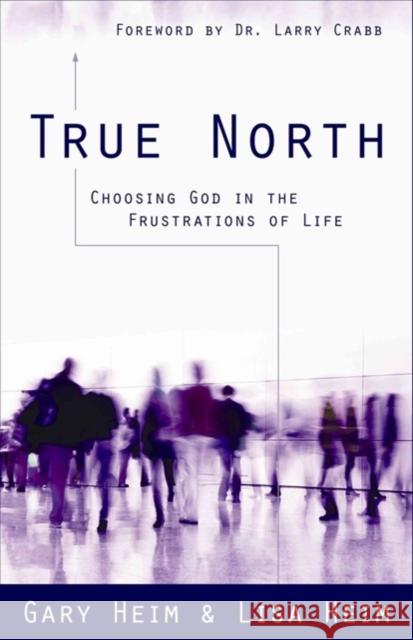 True North: Choosing God in the Frustrations of Life Gary Heim Lisa Heim 9780825427510