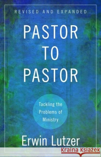 Pastor to Pastor: Tackling the Problems of Ministry Erwin Lutzer 9780825429477