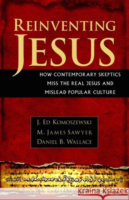 Reinventing Jesus: How Contemporary Skeptics Miss the Real Jesus and Mislead Popular Culture J. Ed Komoszewski M. James Sawyer Daniel B. Wallace 9780825429828 Kregel Publications