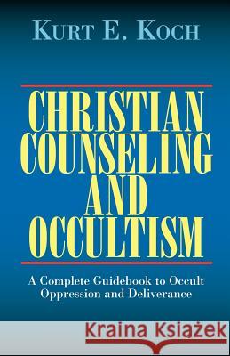 Christian Counseling and Occultism: A Complete Guidebook to Occult Oppression and Deliverance Kurt E. Koch 9780825430107 Kregel Publications