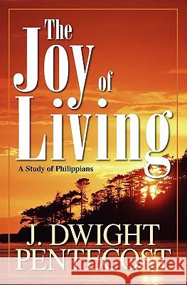 Joy of Living: A Study of Philippians J. Dwight Pentecost 9780825434532 Kregel Publications