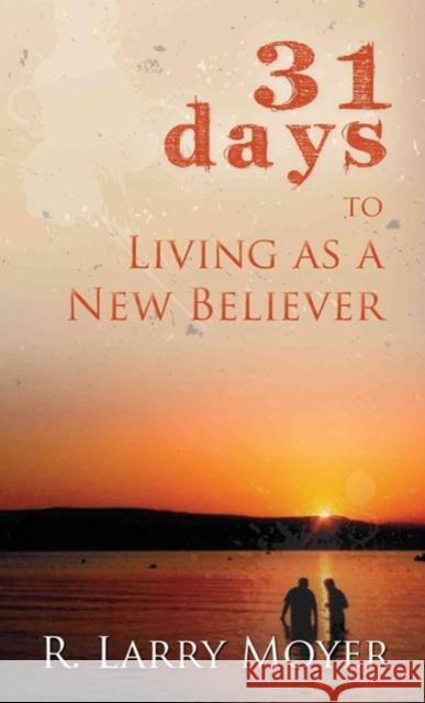 31 Days to Living as a New Believer R. Larry Moyer 9780825435713