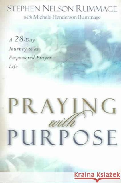 Praying with Purpose: A 28-Day Journey to an Empowered Prayer Life Stephen Nelson Rummage Michele Henderson Rummage 9780825436512