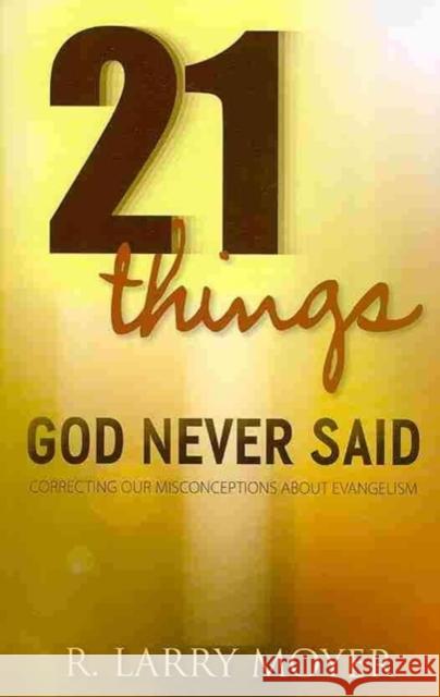 21 Things God Never Said: Correcting Our Misconceptions about Evangelism R. Larry Moyer 9780825438813