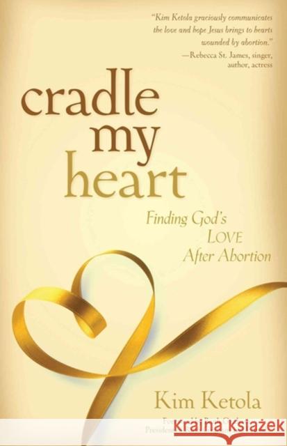 Cradle My Heart – Finding God`s Love After Abortion Kim Ketola 9780825439285