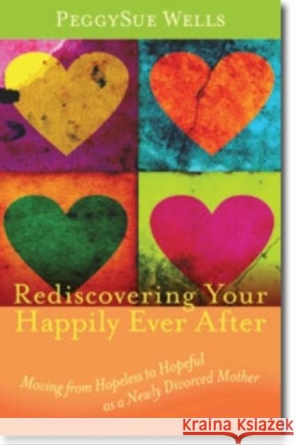 Rediscovering Your Happily Ever After: Moving from Hopeless to Hopeful as a Newly Divorced Mother Wells, PeggySue 9780825439308