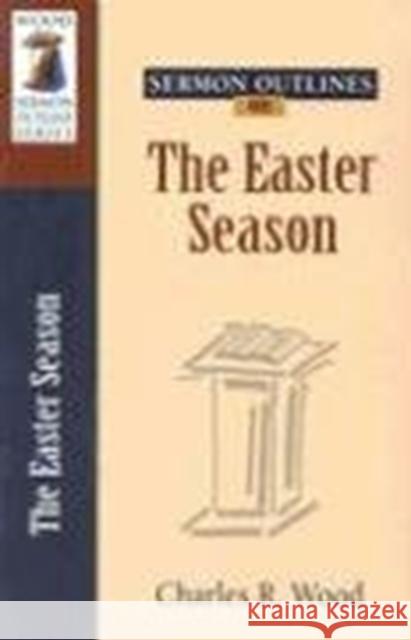 Sermon Outlines on the Easter Season Charles R. Wood 9780825441202