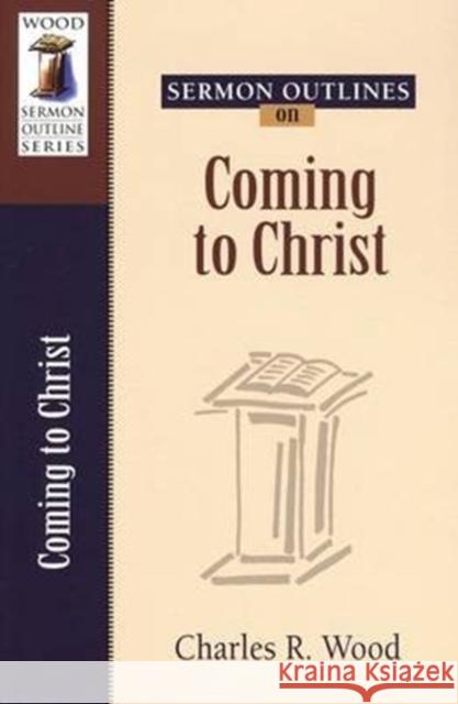 Sermon Outlines on Coming to Christ Al Bryant Charles R. Wood 9780825441271 Kregel Academic & Professional