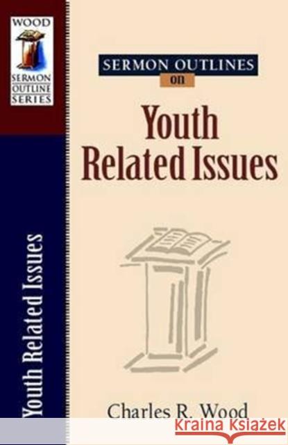 Sermon Outlines on Youth Related Issues Charles R. Wood 9780825441349