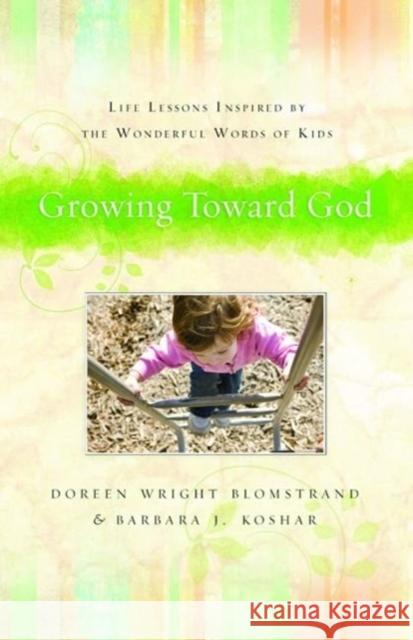 Growing Toward God: Life Lessons Inspired by the Wonderful Words of Kids Doreen Wright Blomstrand Barbara J. Koshar 9780825441868 Kregel Publications