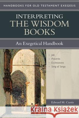 Interpreting the Wisdom Books: An Exegetical Handbook Edward Curtis David M. Howard 9780825442308 Kregel Academic & Professional