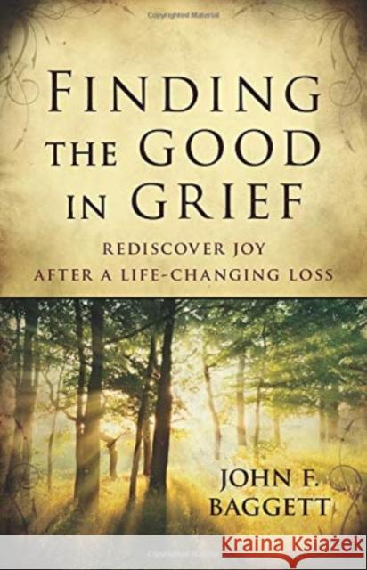 Finding the Good in Grief: Rediscover Joy After a Life-Changing Loss John Baggett 9780825443190