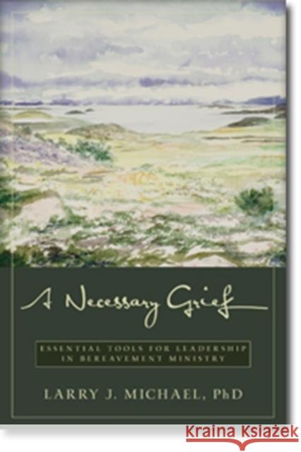 A Necessary Grief: Essential Tools for Leadership in Bereavement Ministry Larry J Michael 9780825443350 LION PUBLISHING PLC (ADULTS)