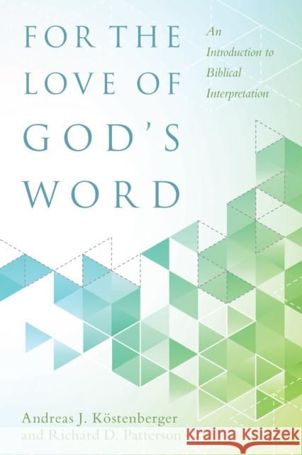 For the Love of God's Word: An Introduction to Biblical Interpretation Andreas J. Kostenberger Richard Patterson 9780825443367 Kregel Academic & Professional