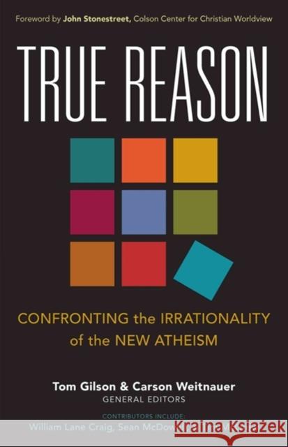 True Reason: Confronting the Irrationality of the New Atheism Tom Gilson Carson Weitnauer 9780825443381