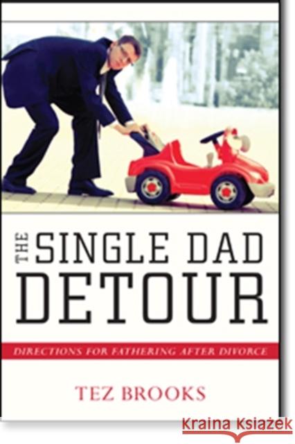 The Single Dad Detour: Directions for Fathering After Divorce Tez Brooks 9780825443602
