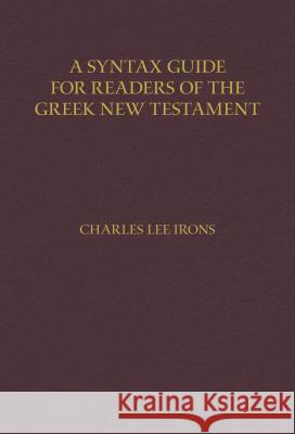 A Syntax Guide for Readers of the Greek New Testament Charles Irons 9780825443824