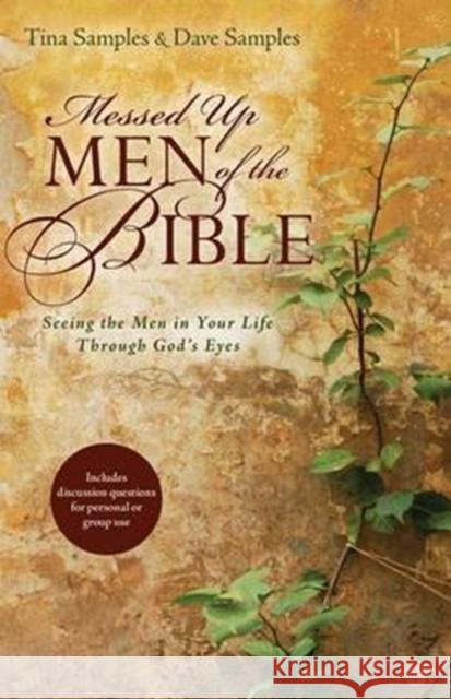 Messed Up Men of the Bible: Seeing the Men in Your Life Through God's Eyes Tina Samples Dave Samples 9780825443831