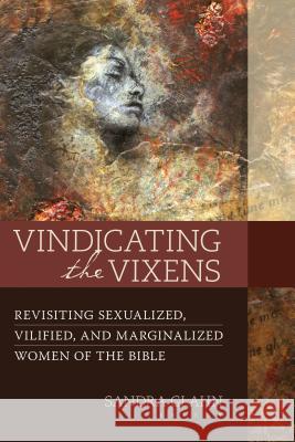 Vindicating the Vixens: Revisiting Sexualized, Vilified, and Marginalized Women of the Bible Sandra Glahn 9780825444135