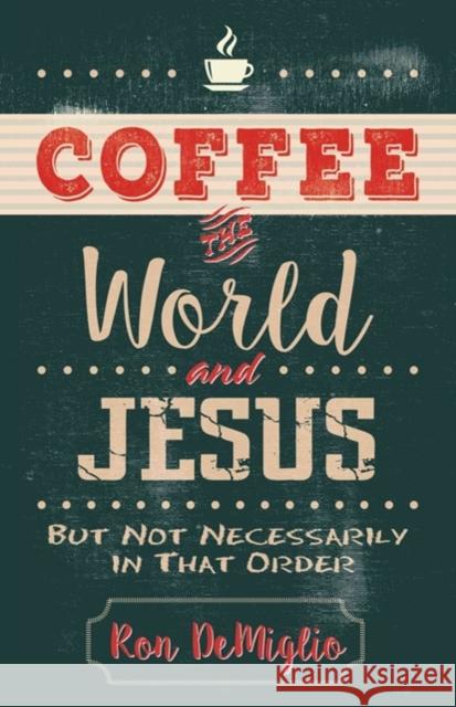 Coffee, the World, and Jesus, But Not Necessarily in That Order Ron Demiglio 9780825444654 Kregel Publications