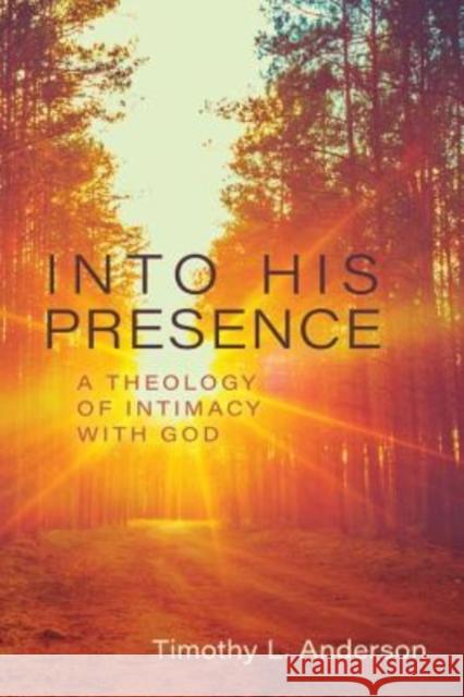 Into His Presence: A Theology of Intimacy with God Timothy Anderson 9780825444678 Kregel Academic & Professional