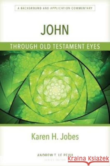 John Through Old Testament Eyes – A Background and Application Commentary Karen Jobes 9780825445088 Kregel Academics