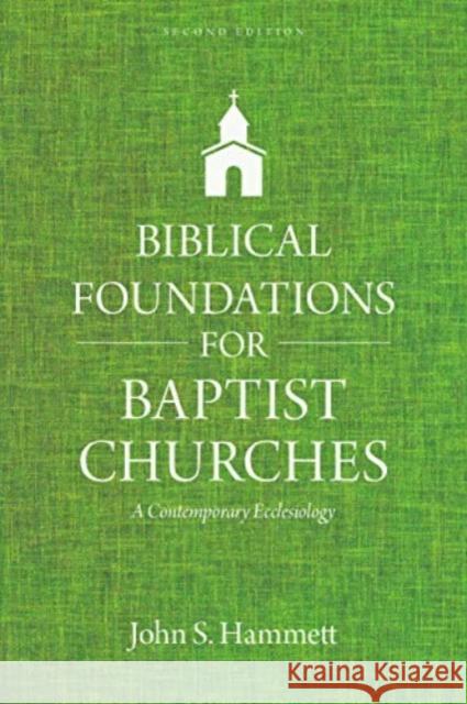 Biblical Foundations for Baptist Churches: A Contemporary Ecclesiology John S. Hammett 9780825445118 Kregel Academic & Professional