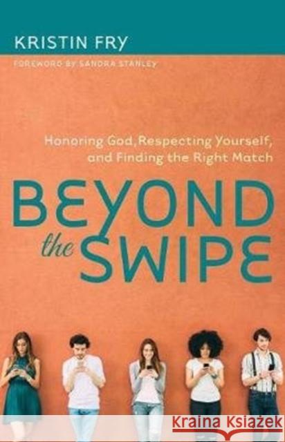 Beyond the Swipe: Honoring God, Respecting Yourself, and Finding the Right Match Kristin Fry 9780825445132