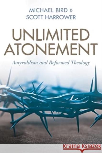 Unlimited Atonement: Amyraldism and Reformed Theology Michael Bird Scott Harrower 9780825446412 Kregel Academic & Professional