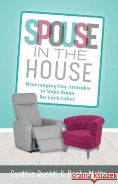 Spouse in the House: Rearranging Our Attitudes to Make Room for Each Other Cynthia Ruchti Becky Melby 9780825446788