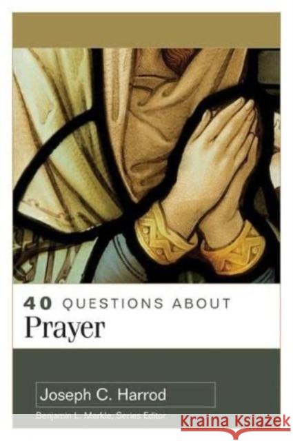 40 Questions about Prayer Joseph C. Harrod 9780825446924
