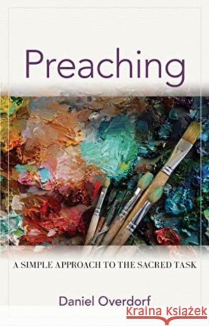 Preaching: A Simple Approach to the Sacred Task Daniel Overdorf 9780825447228 Kregel Publications