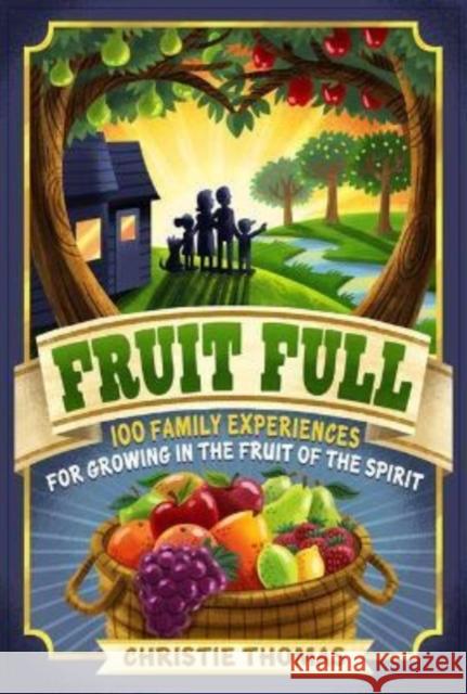 Fruit Full: 100 Family Experiences for Growing in the Fruit of the Spirit Christie Thomas 9780825447280