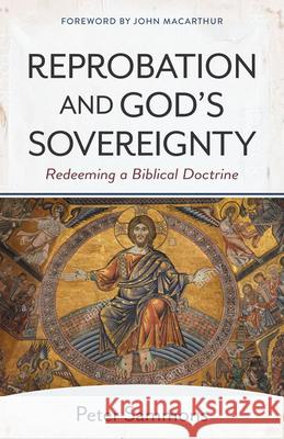 Reprobation and God's Sovereignty: Redeeming a Biblical Doctrine John MacArthur Peter Sammons 9780825447433