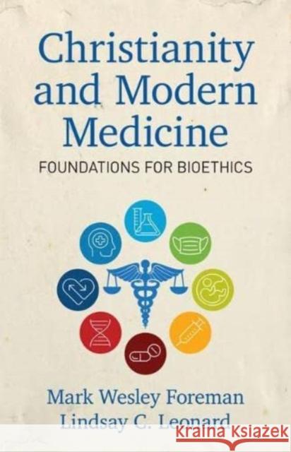 Christianity and Modern Medicine: Foundations for Bioethics Lindsay C. Leonard Mark W. Foreman 9780825447563