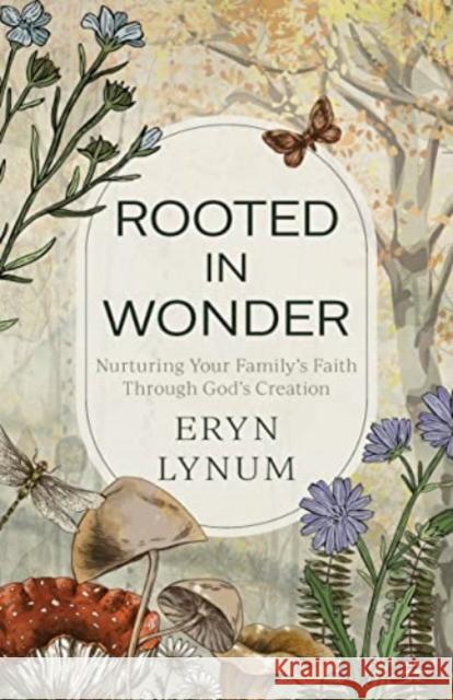Rooted in Wonder: Nurturing Your Family's Faith Through God's Creation Eryn Lynum 9780825447617 Kregel Publications