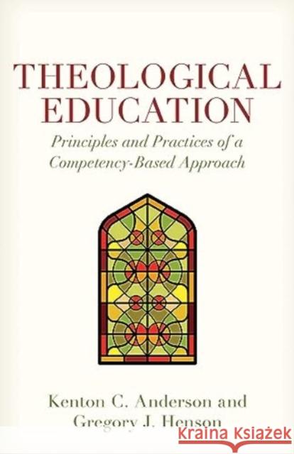 Theological Education: Principles and Practices of a Competency-Based Approach Kenton Anderson Gregory Henson 9780825448447