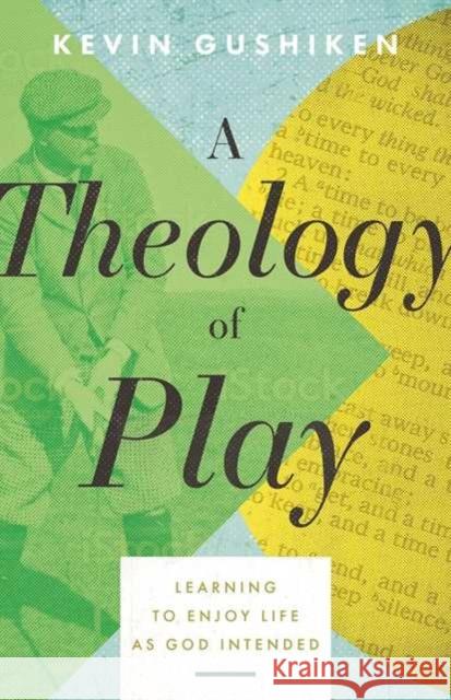 A Theology of Play: Learning to Enjoy Life as God Intended Kevin Gushiken 9780825448652 Kregel Academic & Professional