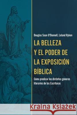 La Belleza Y El Poder de la Exposici?n B?blica: C?mo Predicar Los Distintos G?neros Literarios de Las Escrituras (the Beauty. and Power of Biblical Ex Douglas O'Donnell Leland Ryken 9780825450396