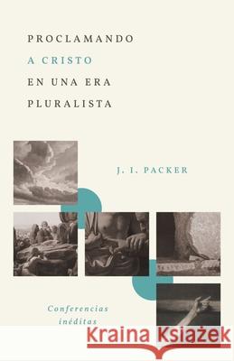 Proclamando a Cristo En Una Era Pluralista: Conferencias In?ditas (Proclaiming Christ in a Pluralistic Age: The 1978 Lectures) J. I. Packer 9780825450907 Portavoz