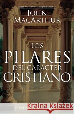 Los Pilares del Car?cter Cristiano (the Pillars of Christian Character) John MacArthur 9780825455889 Portavoz