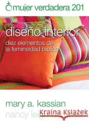 Mujer Verdadera 201: Diseño Interior: Diez Elementos de la Femineidad Bíblica DeMoss Wolgemuth, Nancy 9780825456985