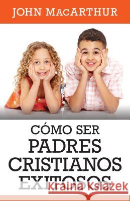 Como Ser Padres Cristianos Exitosos John MacArthur 9780825457029 Portavoz