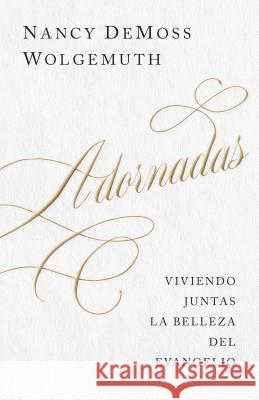 Adornadas: Viviendo Juntas La Belleza del Evangelio Nancy Leigh DeMoss 9780825457562