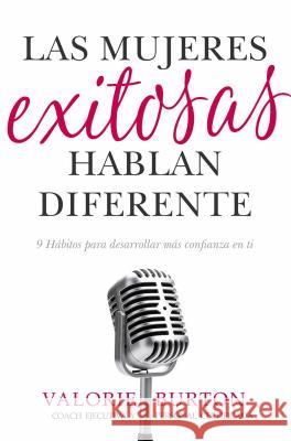 Las Mujeres Exitosas Hablan Diferente: 9 Hábitos Para Desarrollar Más Confianza En Ti Burton, Valorie 9780825457586 Portavoz