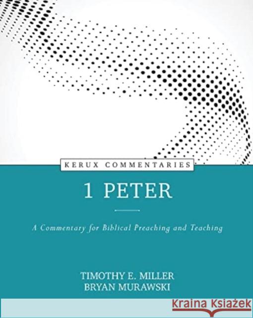 1 Peter: A Commentary for Biblical Preaching and Teaching Timothy Miller Bryan Murawski 9780825458415 Kregel Publications